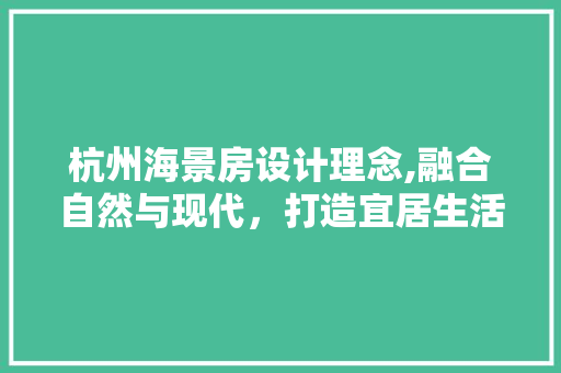杭州海景房设计理念,融合自然与现代，打造宜居生活典范