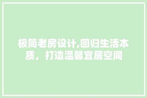 极简老房设计,回归生活本质，打造温馨宜居空间