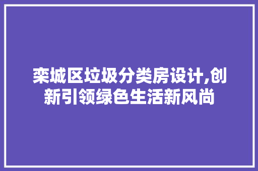 栾城区垃圾分类房设计,创新引领绿色生活新风尚