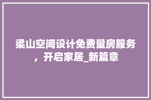 梁山空间设计免费量房服务，开启家居_新篇章