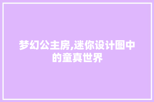 梦幻公主房,迷你设计图中的童真世界