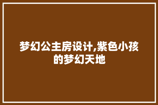 梦幻公主房设计,紫色小孩的梦幻天地