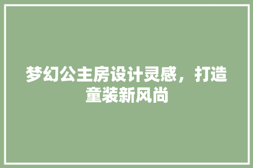 梦幻公主房设计灵感，打造童装新风尚