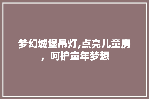 梦幻城堡吊灯,点亮儿童房，呵护童年梦想