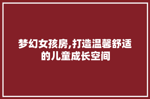 梦幻女孩房,打造温馨舒适的儿童成长空间