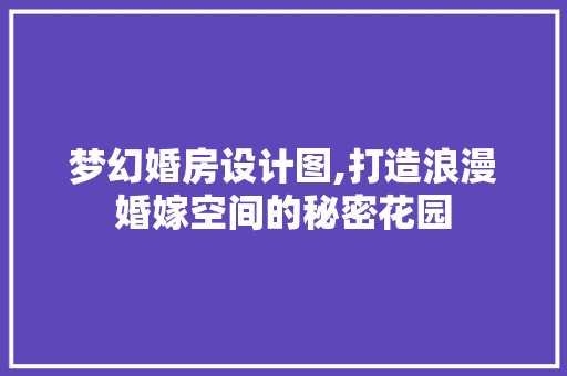 梦幻婚房设计图,打造浪漫婚嫁空间的秘密花园