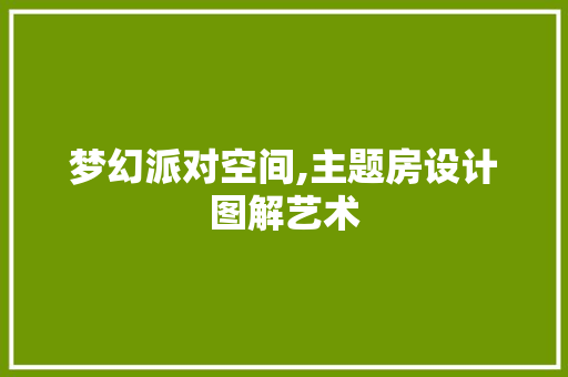 梦幻派对空间,主题房设计图解艺术