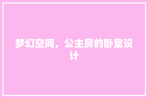梦幻空间，公主房的卧室设计