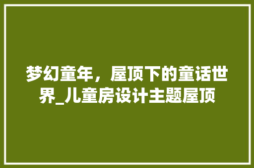 梦幻童年，屋顶下的童话世界_儿童房设计主题屋顶