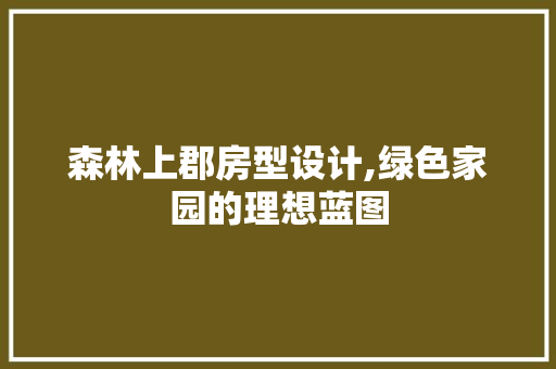 森林上郡房型设计,绿色家园的理想蓝图