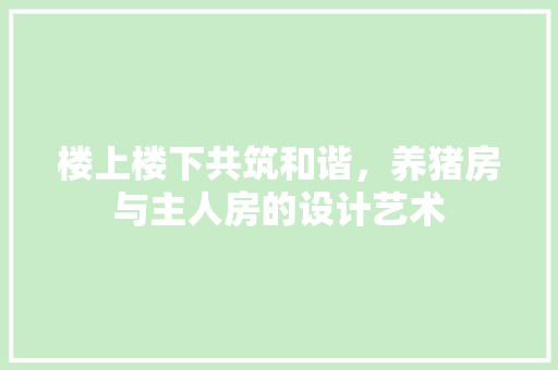 楼上楼下共筑和谐，养猪房与主人房的设计艺术
