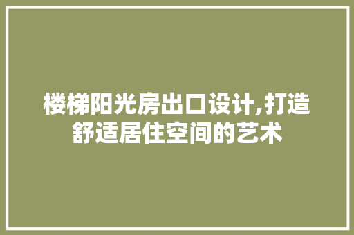 楼梯阳光房出口设计,打造舒适居住空间的艺术