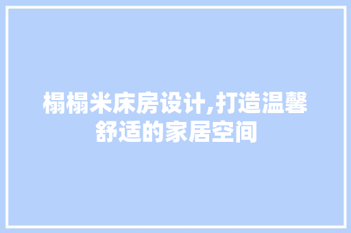 榻榻米床房设计,打造温馨舒适的家居空间