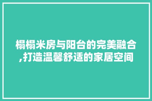 榻榻米房与阳台的完美融合,打造温馨舒适的家居空间