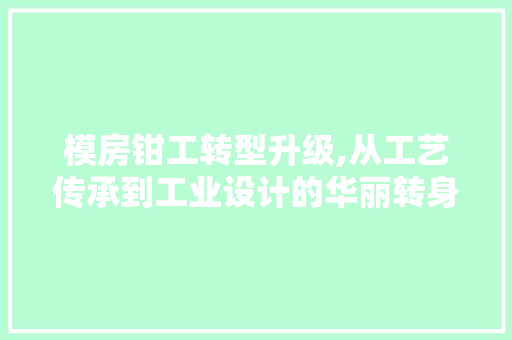模房钳工转型升级,从工艺传承到工业设计的华丽转身
