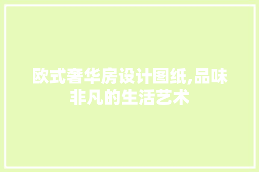 欧式奢华房设计图纸,品味非凡的生活艺术