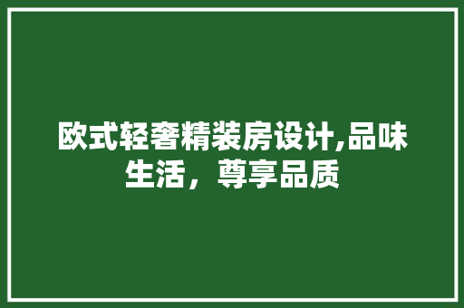 欧式轻奢精装房设计,品味生活，尊享品质