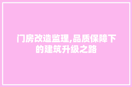 门房改造监理,品质保障下的建筑升级之路