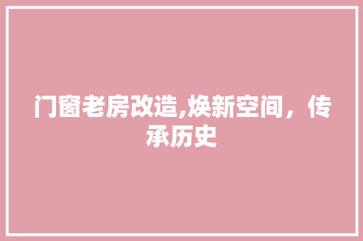 门窗老房改造,焕新空间，传承历史