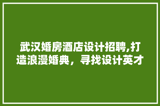 武汉婚房酒店设计招聘,打造浪漫婚典，寻找设计英才
