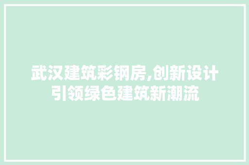 武汉建筑彩钢房,创新设计引领绿色建筑新潮流
