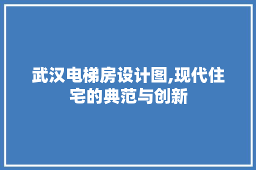 武汉电梯房设计图,现代住宅的典范与创新