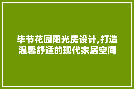 毕节花园阳光房设计,打造温馨舒适的现代家居空间