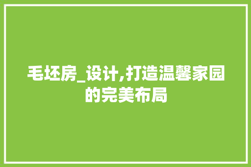 毛坯房_设计,打造温馨家园的完美布局