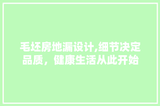 毛坯房地漏设计,细节决定品质，健康生活从此开始