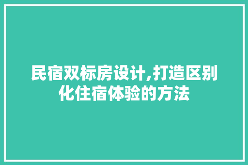 民宿双标房设计,打造区别化住宿体验的方法