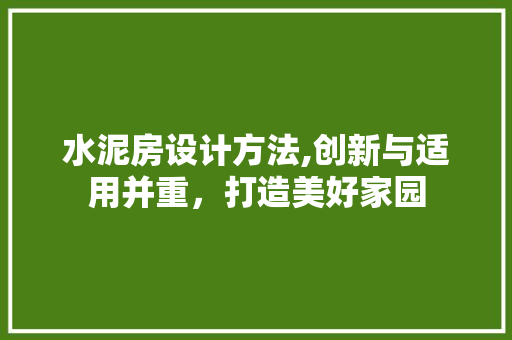 水泥房设计方法,创新与适用并重，打造美好家园