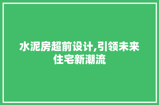 水泥房超前设计,引领未来住宅新潮流