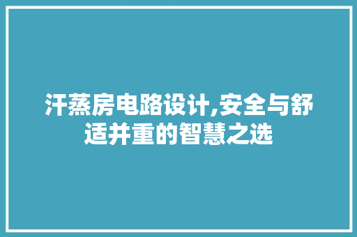 汗蒸房电路设计,安全与舒适并重的智慧之选
