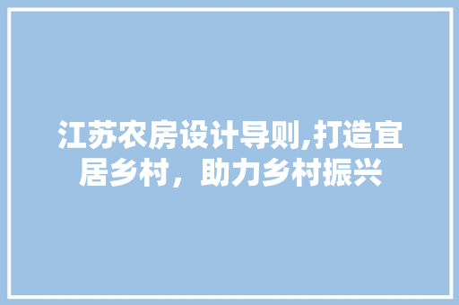 江苏农房设计导则,打造宜居乡村，助力乡村振兴