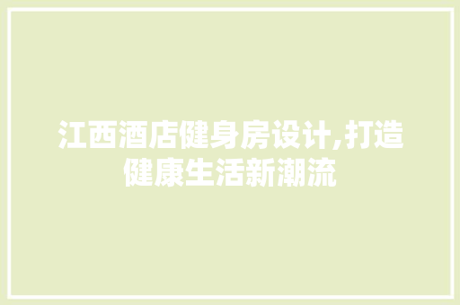 江西酒店健身房设计,打造健康生活新潮流