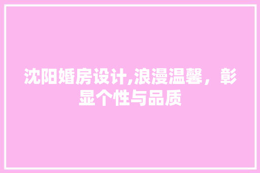 沈阳婚房设计,浪漫温馨，彰显个性与品质