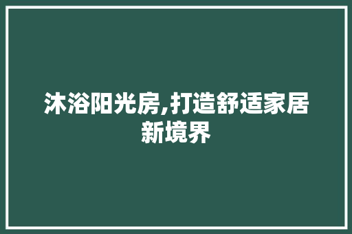 沐浴阳光房,打造舒适家居新境界