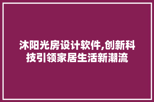 沐阳光房设计软件,创新科技引领家居生活新潮流