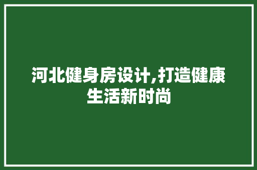 河北健身房设计,打造健康生活新时尚