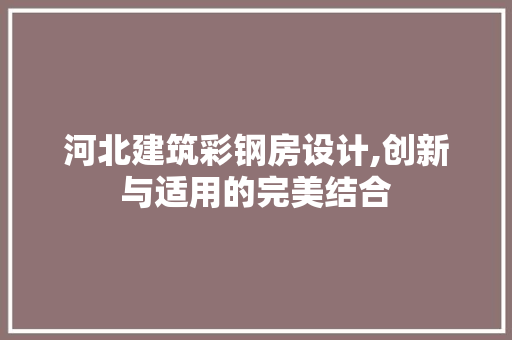 河北建筑彩钢房设计,创新与适用的完美结合