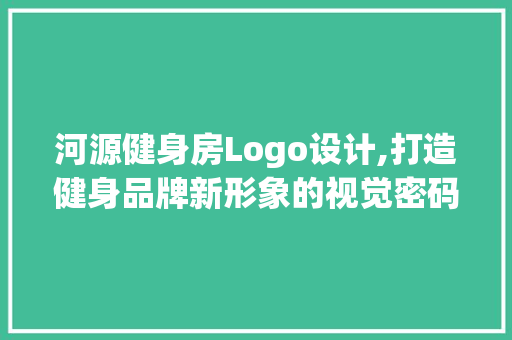 河源健身房Logo设计,打造健身品牌新形象的视觉密码