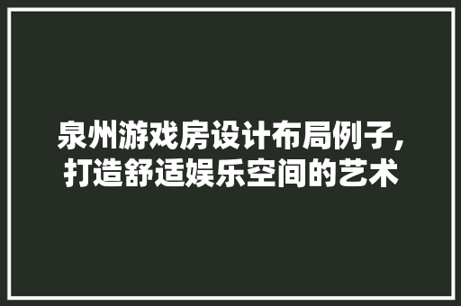 泉州游戏房设计布局例子,打造舒适娱乐空间的艺术