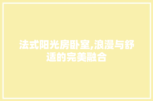 法式阳光房卧室,浪漫与舒适的完美融合