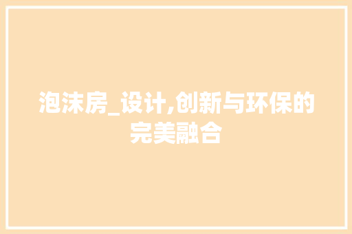 泡沫房_设计,创新与环保的完美融合