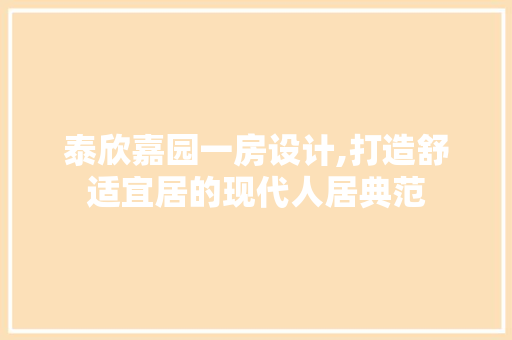 泰欣嘉园一房设计,打造舒适宜居的现代人居典范