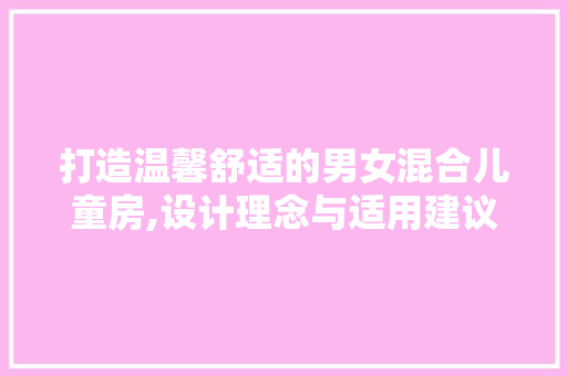 打造温馨舒适的男女混合儿童房,设计理念与适用建议