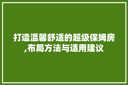 打造温馨舒适的超级保姆房,布局方法与适用建议