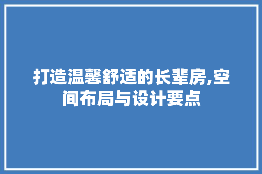 打造温馨舒适的长辈房,空间布局与设计要点