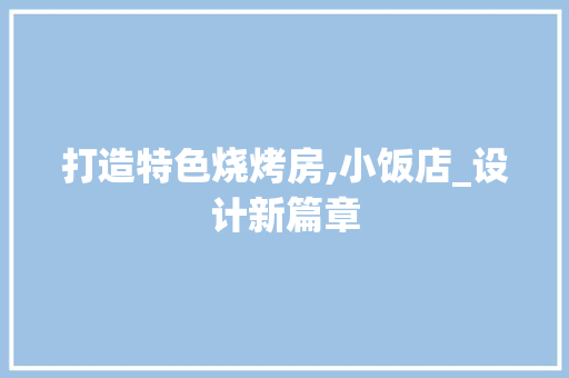 打造特色烧烤房,小饭店_设计新篇章