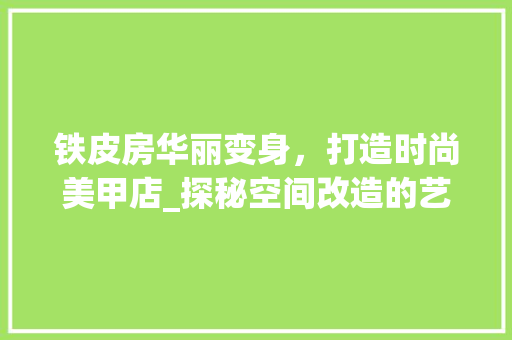 铁皮房华丽变身，打造时尚美甲店_探秘空间改造的艺术